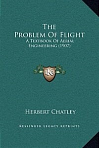 The Problem of Flight: A Textbook of Aerial Engineering (1907) (Hardcover)