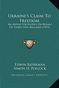 Ukraines Claim to Freedom: An Appeal for Justice on Behalf of Thirty-Five Millions (1915) (Hardcover)