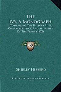 The Ivy, a Monograph: Comprising the History, Uses, Characteristics, and Affinities of the Plant (1872) (Hardcover)