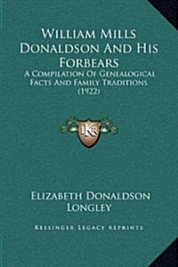 William Mills Donaldson and His Forbears: A Compilation of Genealogical Facts and Family Traditions (1922) (Hardcover)