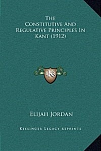 The Constitutive and Regulative Principles in Kant (1912) (Hardcover)