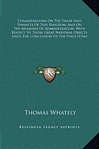 Considerations on the Trade and Finances of This Kingdom, and on the Measures of Administration, with Respect to Those Great National Objects Since th (Hardcover)