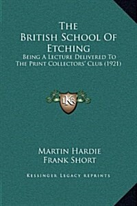 The British School of Etching: Being a Lecture Delivered to the Print Collectors Club (1921) (Hardcover)