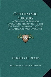 Ophthalmic Surgery: A Treatise on Surgical Operations Pertaining to the Eye and Its Appendages with Chapters on Para-Operative Technic and (Hardcover)