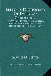 Beetons Dictionary of Everyday Gardening: To Which Is Added a Monthly Calendar of Garden Work Throughout the Year (1909) (Hardcover)