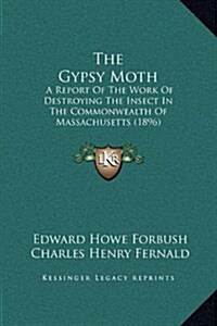 The Gypsy Moth: A Report of the Work of Destroying the Insect in the Commonwealth of Massachusetts (1896) (Hardcover)