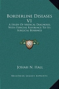 Borderline Diseases V1: A Study of Medical Diagnosis, with Especial Reference to Its Surgical Bearings (Hardcover)