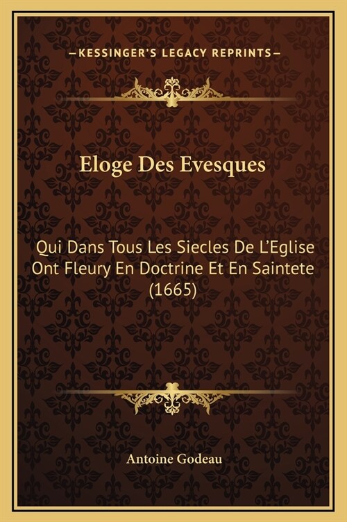 Eloge Des Evesques: Qui Dans Tous Les Siecles de LEglise Ont Fleury En Doctrine Et En Saintete (1665) (Hardcover)