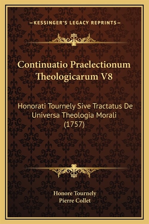 Continuatio Praelectionum Theologicarum V8: Honorati Tournely Sive Tractatus de Universa Theologia Morali (1757) (Hardcover)