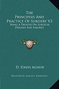The Principles and Practice of Surgery V3: Being a Treatise on Surgical Diseases and Injuries (Hardcover)