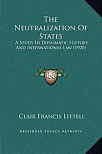 The Neutralization of States: A Study in Diplomatic History and International Law (1920) (Hardcover)