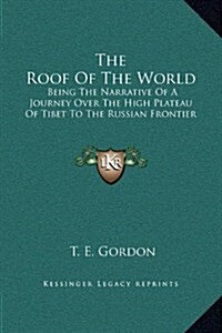 The Roof of the World: Being the Narrative of a Journey Over the High Plateau of Tibet to the Russian Frontier (Hardcover)