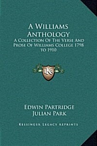 A Williams Anthology: A Collection of the Verse and Prose of Williams College 1798 to 1910 (Hardcover)