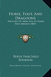 Horse, Foot, and Dragoons: Sketches of Army Life at Home and Abroad (1887) (Hardcover)