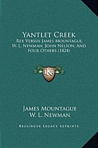Yantlet Creek: Rex Versus James Mountague, W. L. Newman, John Nelson, and Four Others (1824) (Hardcover)