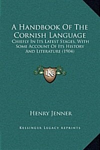 A Handbook of the Cornish Language: Chiefly in Its Latest Stages, with Some Account of Its History and Literature (1904) (Hardcover)