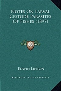 Notes on Larval Cestode Parasites of Fishes (1897) (Hardcover)