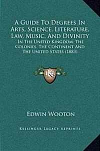 A Guide to Degrees in Arts, Science, Literature, Law, Music, and Divinity: In the United Kingdom, the Colonies, the Continent and the United States (1 (Hardcover)