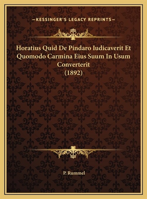 Horatius Quid de Pindaro Iudicaverit Et Quomodo Carmina Eius Suum in Usum Converterit (1892) (Hardcover)