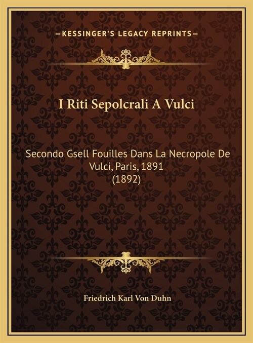 I Riti Sepolcrali a Vulci: Secondo Gsell Fouilles Dans La Necropole de Vulci, Paris, 1891 (1892) (Hardcover)