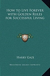 How to Live Forever with Golden Rules for Successful Living (Hardcover)