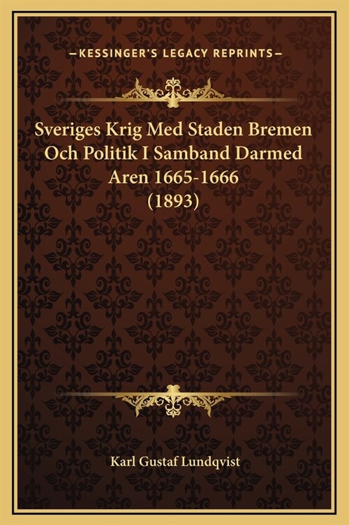 Sveriges Krig Med Staden Bremen Och Politik I Samband Darmed Aren 1665-1666 (1893) (Hardcover)