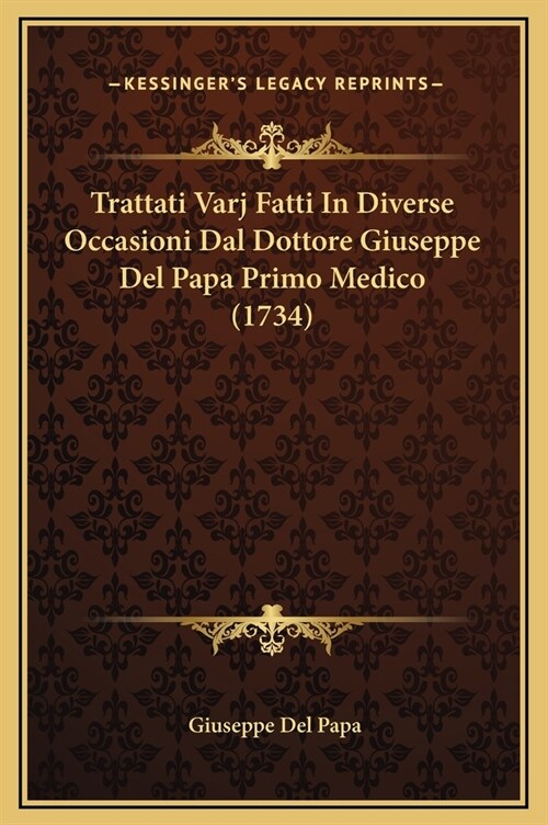 Trattati Varj Fatti in Diverse Occasioni Dal Dottore Giuseppe del Papa Primo Medico (1734) (Hardcover)