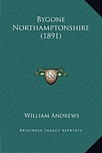 Bygone Northamptonshire (1891) (Hardcover)