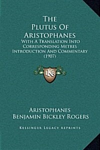 The Plutus of Aristophanes: With a Translation Into Corresponding Metres Introduction and Commentary (1907) (Hardcover)