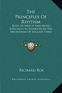 The Principles of Rhythm: Both in Speech and Music; Especially as Exhibited in the Mechanism of English Verse (Hardcover)
