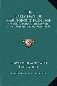 The Early Days of Marlborough College: Or Public School Life Between Forty and Fifty Years Ago (1893) (Hardcover)