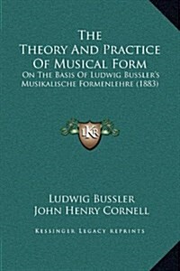 The Theory and Practice of Musical Form: On the Basis of Ludwig Busslers Musikalische Formenlehre (1883) (Hardcover)