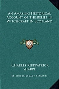 An Amazing Historical Account of the Belief in Witchcraft in Scotland (Hardcover)