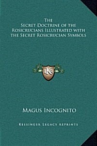 The Secret Doctrine of the Rosicrucians Illustrated with the Secret Rosicrucian Symbols (Hardcover)