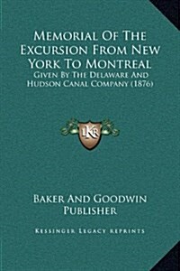 Memorial of the Excursion from New York to Montreal: Given by the Delaware and Hudson Canal Company (1876) (Hardcover)