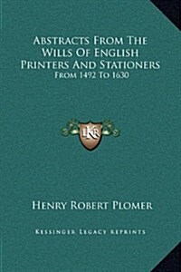 Abstracts from the Wills of English Printers and Stationers: From 1492 to 1630 (Hardcover)