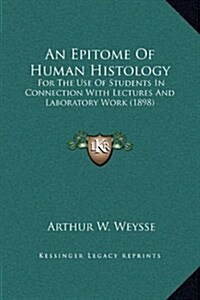 An Epitome of Human Histology: For the Use of Students in Connection with Lectures and Laboratory Work (1898) (Hardcover)