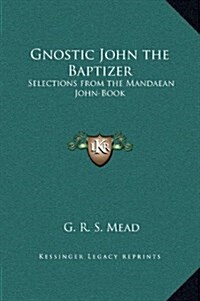 Gnostic John the Baptizer: Selections from the Mandaean John-Book (Hardcover)