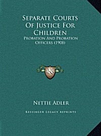 Separate Courts of Justice for Children: Probation and Probation Officers (1908) (Hardcover)
