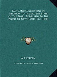 Facts and Suggestions in Relation to the Present State of the Times, Addressed to the People of New Hampshire (1838) (Hardcover)