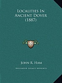 Localities in Ancient Dover (1887) (Hardcover)