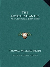 The North Atlantic: As a Geological Basin (1885) (Hardcover)