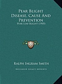 Pear Blight Disease, Cause and Prevention: Pear Leaf Blight (1905) (Hardcover)