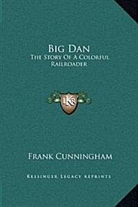 Big Dan: The Story of a Colorful Railroader (Hardcover)