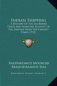 Indian Shipping: A History of the Sea-Borne Trade and Maritime Activity of the Indians from the Earliest Times (1912) (Hardcover)