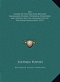 The Course of the Reaction Between Manganese Dioxide, Potassium Hydroxide and Oxygen and the Manufacture of Potassium Manganate (1919) (Hardcover)