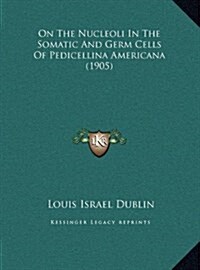 On the Nucleoli in the Somatic and Germ Cells of Pedicellina Americana (1905) (Hardcover)