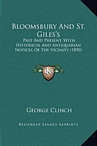 Bloomsbury and St. Giless: Past and Present, with Historical and Antiquarian Notices of the Vicinity (1890) (Hardcover)