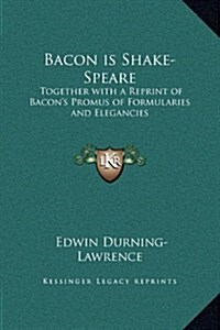 Bacon Is Shake-Speare: Together with a Reprint of Bacons Promus of Formularies and Elegancies (Hardcover)
