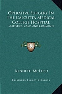 Operative Surgery in the Calcutta Medical College Hospital: Statistics, Cases and Comments (Hardcover)